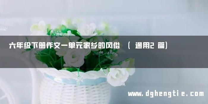六年级下册作文一单元家乡的风俗 (通用2篇)